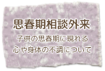 思春期相談外来 子供の思春期に現れる心や身体の不調について