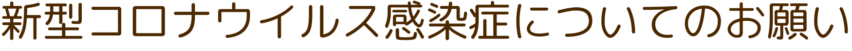 新型コロナウイルス感染についてのお願い 